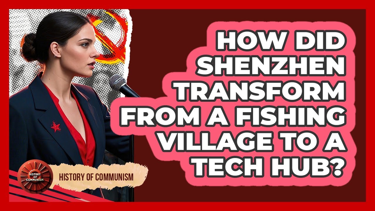 How Did Shenzhen Transform From A Fishing Village To A Tech Hub? - History of Communism