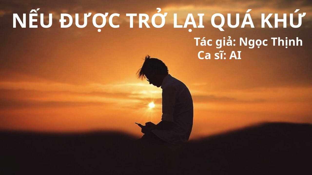 Bài hát: Nếu Được Trở Lại Quá Khứ - Tác giả: Ngọc Thịnh - Ca sĩ: AI