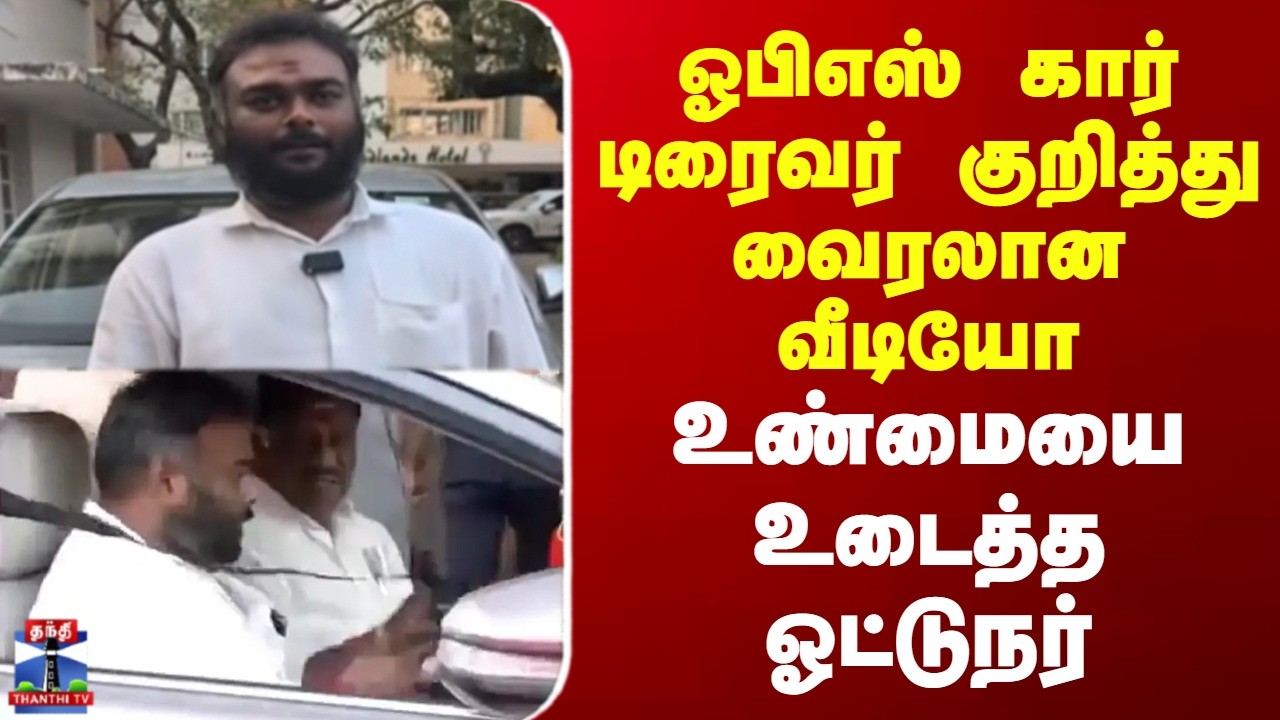 OPS | Driver | Viral Video | ஓபிஎஸ் கார் டிரைவர் குறித்து வைரலான வீடியோ - உண்மையை உடைத்த ஓட்டுநர்