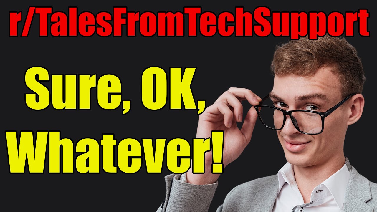 r/TalesFromTechSupport - Sure, OK, Whatever! - #474