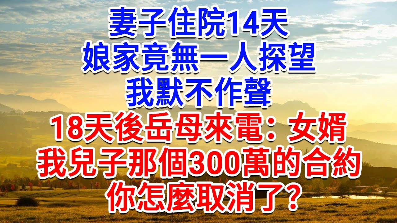 妻子住院14天，娘家竟無一人探望，我默不作聲， 18天後岳母來電：女婿，我兒子那個300萬的合約，你怎麼取消了？