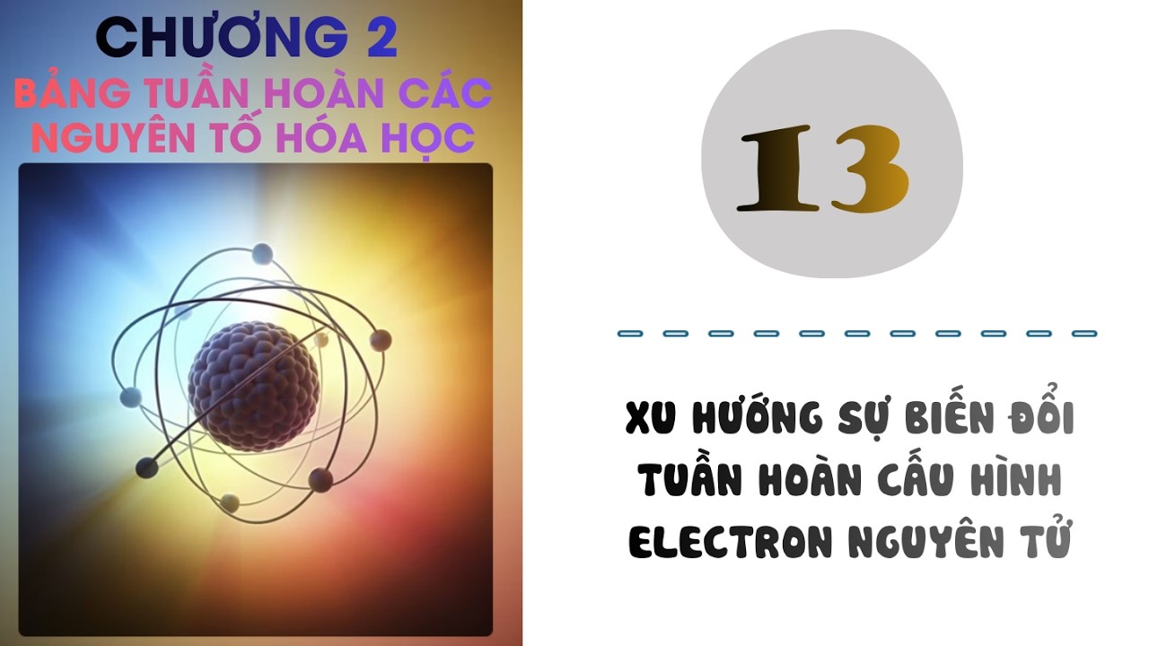 Hóa 10 |Chương 2| Bài 13: XU HƯỚNG SỰ BIẾN ĐỔI TUẦN HOÀN CẤU HÌNH ELECTRON NGUYÊN TỬ