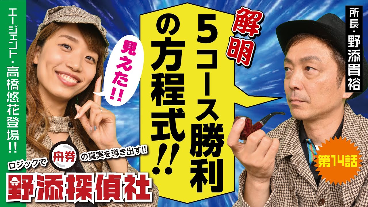【豪快】5コースからの勝ち筋を徹底解明!! | 野添探偵社  第14話～ロジックで舟券の真実を導き出す!!～