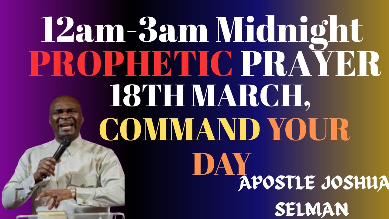 12am-3am Midnight Prophetic Prayer, 18TH March, Command Your Day||Apostle Joshua Selman