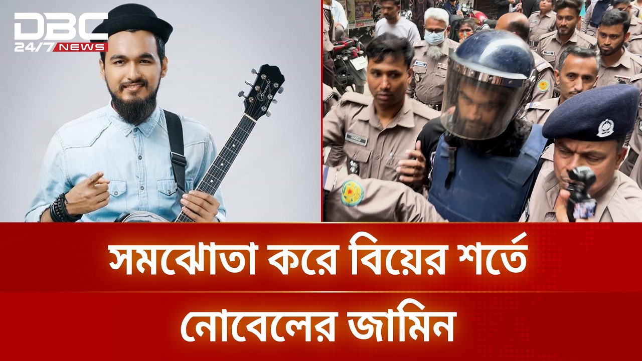 নারীর সঙ্গে সমঝোতা, বিয়ের শর্তে জামিন পেলেন নোবেল | DBC NEWS