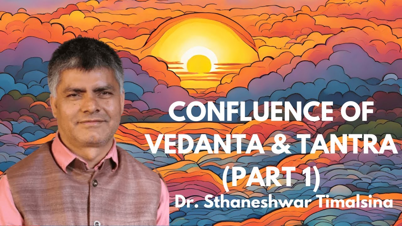 Confluence of Vedanta & Tantra (Part 1) | Dr. Sthaneshwar Timalsina