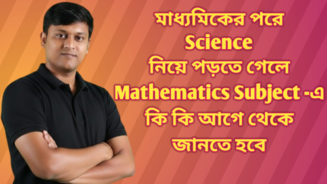 মাধ্যমিকের পরে Science নিয়ে পড়তে গেলে Mathematics Subject থেকে কি কি আগে থেকে জানতে হবে Class 11