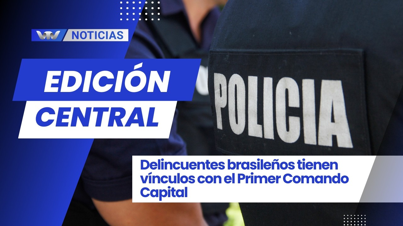 Edición Central 16/2 | Delincuentes brasileños tienen vínculos con el Primer Comando Capital