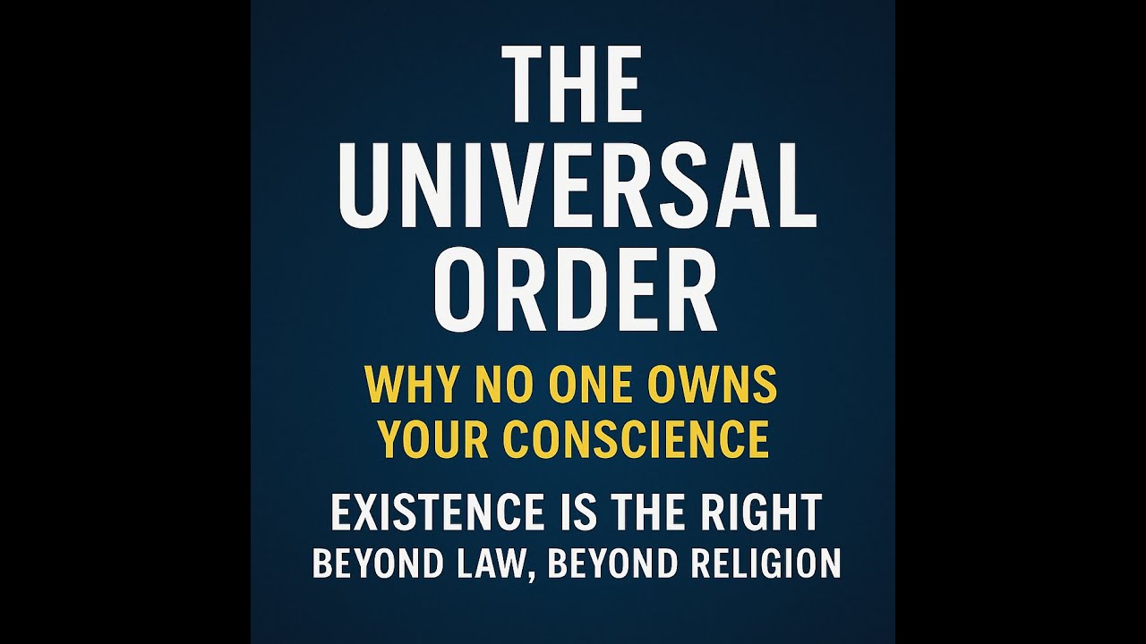 The Universal Order Why No One Owns Your Conscience Existence Is the Right Beyond Law