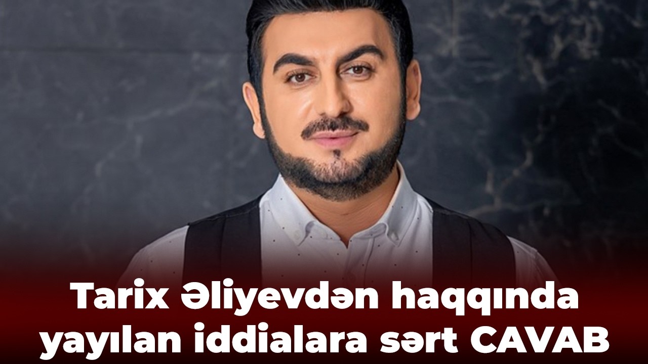 Tarix Əliyevdən haqqında yayılan iddialara sərt CAVAB - “Məni rahat buraxın!..