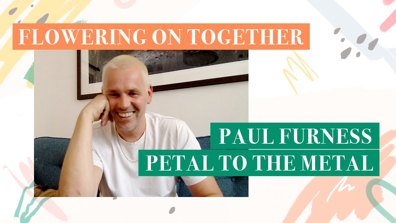 Flowering on Together - Paul Furness of Petal to the Metal Flowers