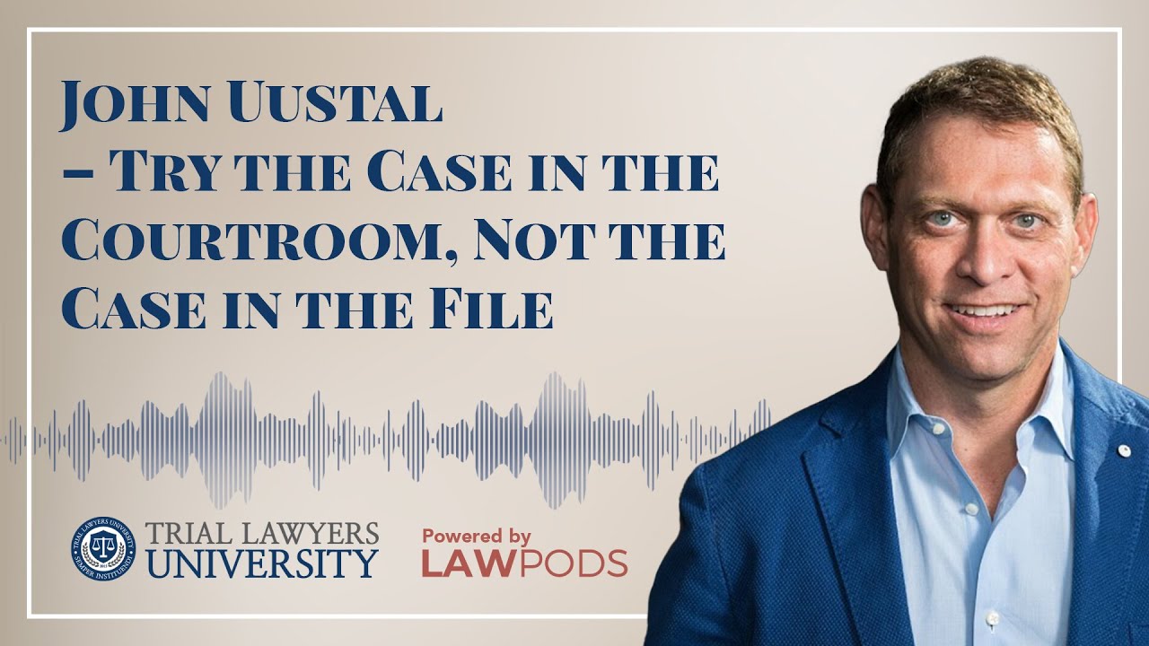 John Uustal &ndash; Try the Case in the Courtroom, Not the Case in the File