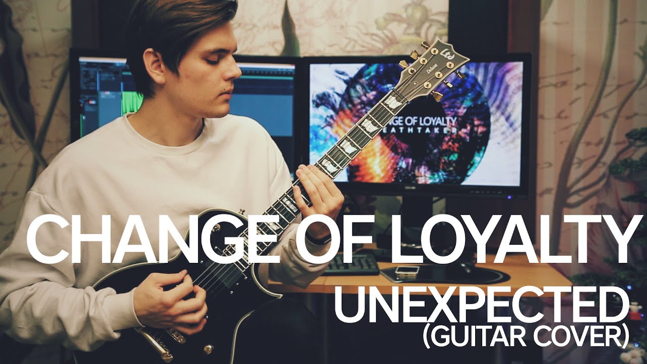 CHANGE OF LOYALTY - UNEXPECTED (GUITAR COVER)