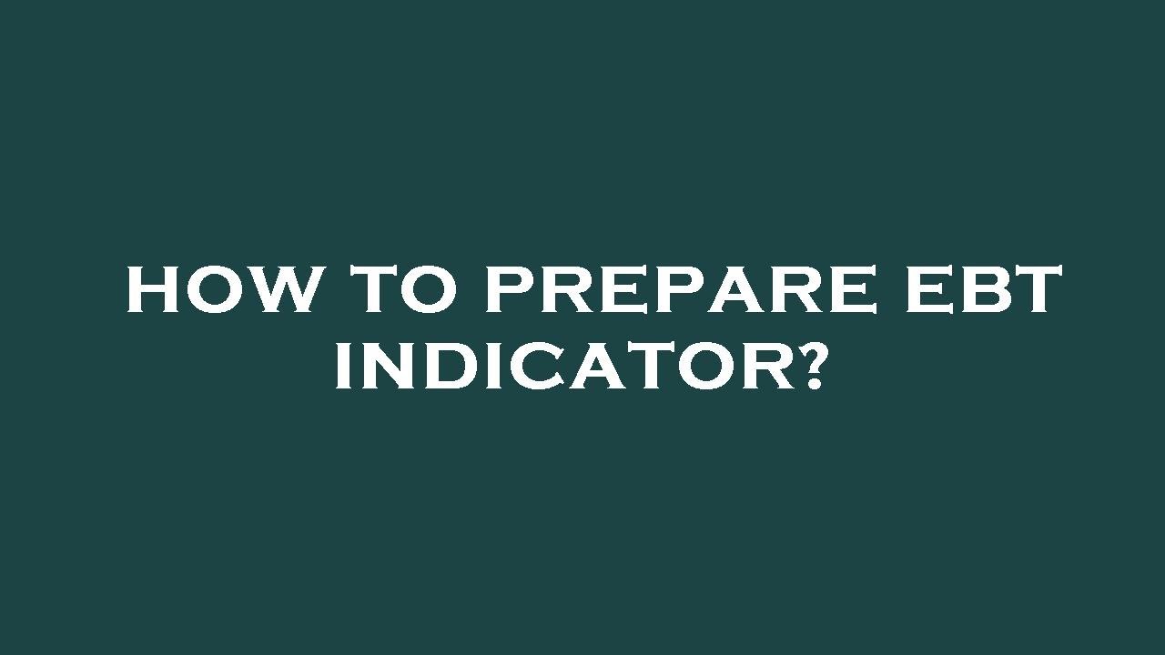 How to prepare ebt indicator?