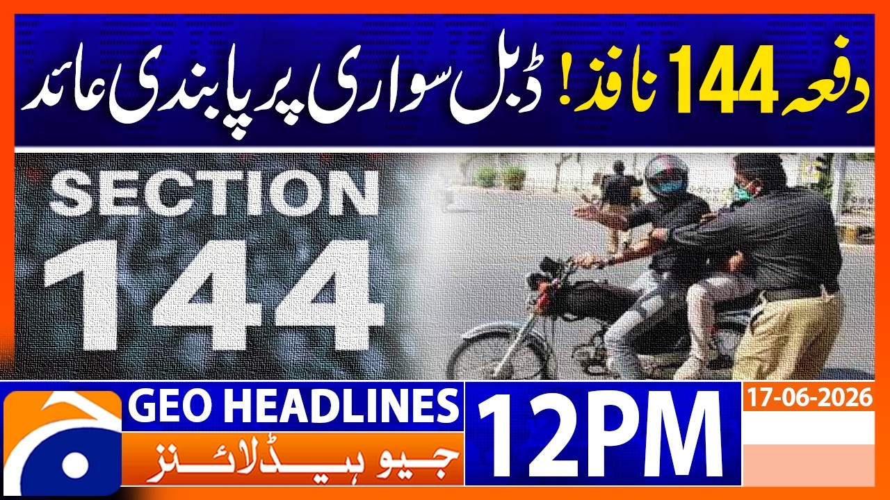 Section 144 Enforced, Pillion Riding Banned Across the City | 12 PM Headlines Geo News (17 Jun 26)