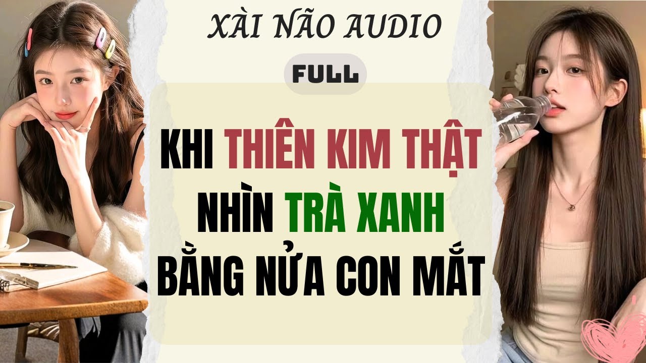 Full audio | KHI THIÊN KIM THẬT NHÌN TRÀ XANH BẰNG NỬA CON MẮT | Xài Não Audio #truyenaudio #audio