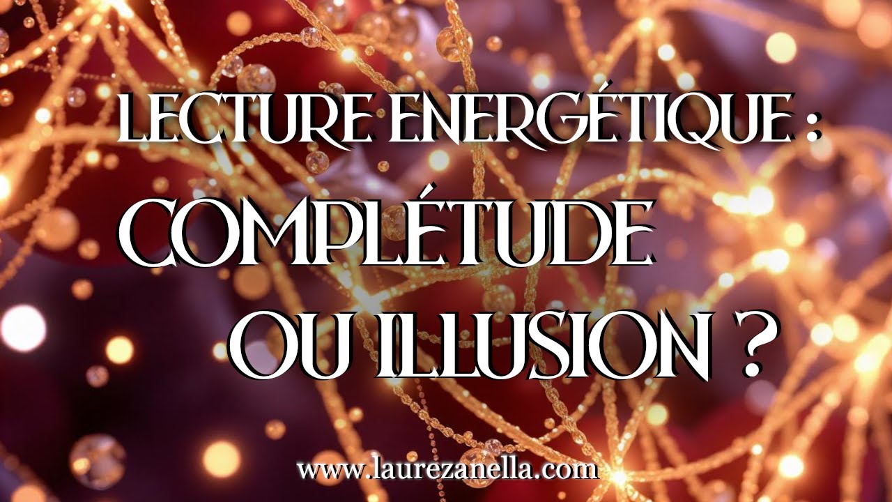 💖 Lecture &eacute;nerg&eacute;tique : Compl&eacute;tude ou Illusion ? 💖