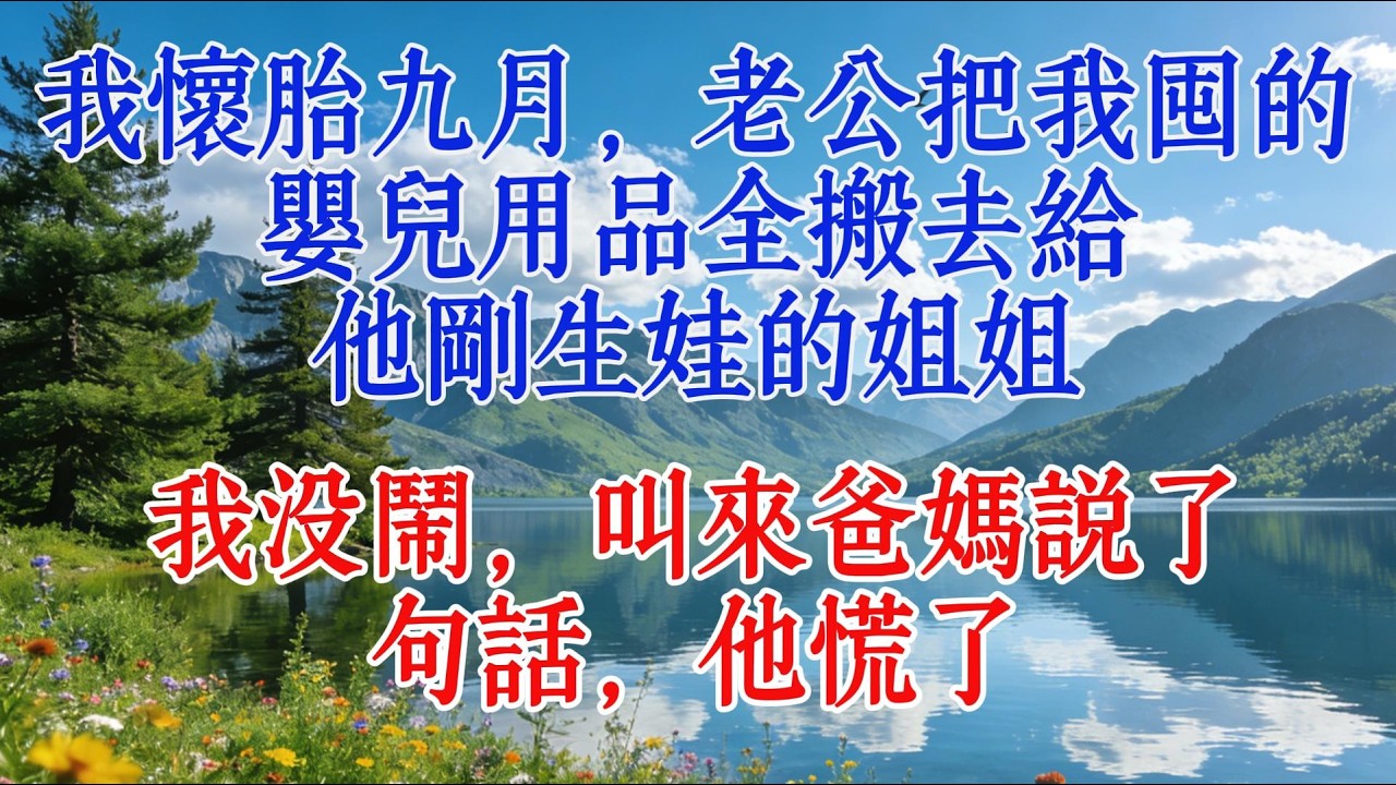 我懷胎九月，老公把我囤的嬰兒用品全搬去給他剛生娃的姐姐。我沒鬧，叫來爸媽說了句話，他慌了#故事分享 #https #人生感悟
