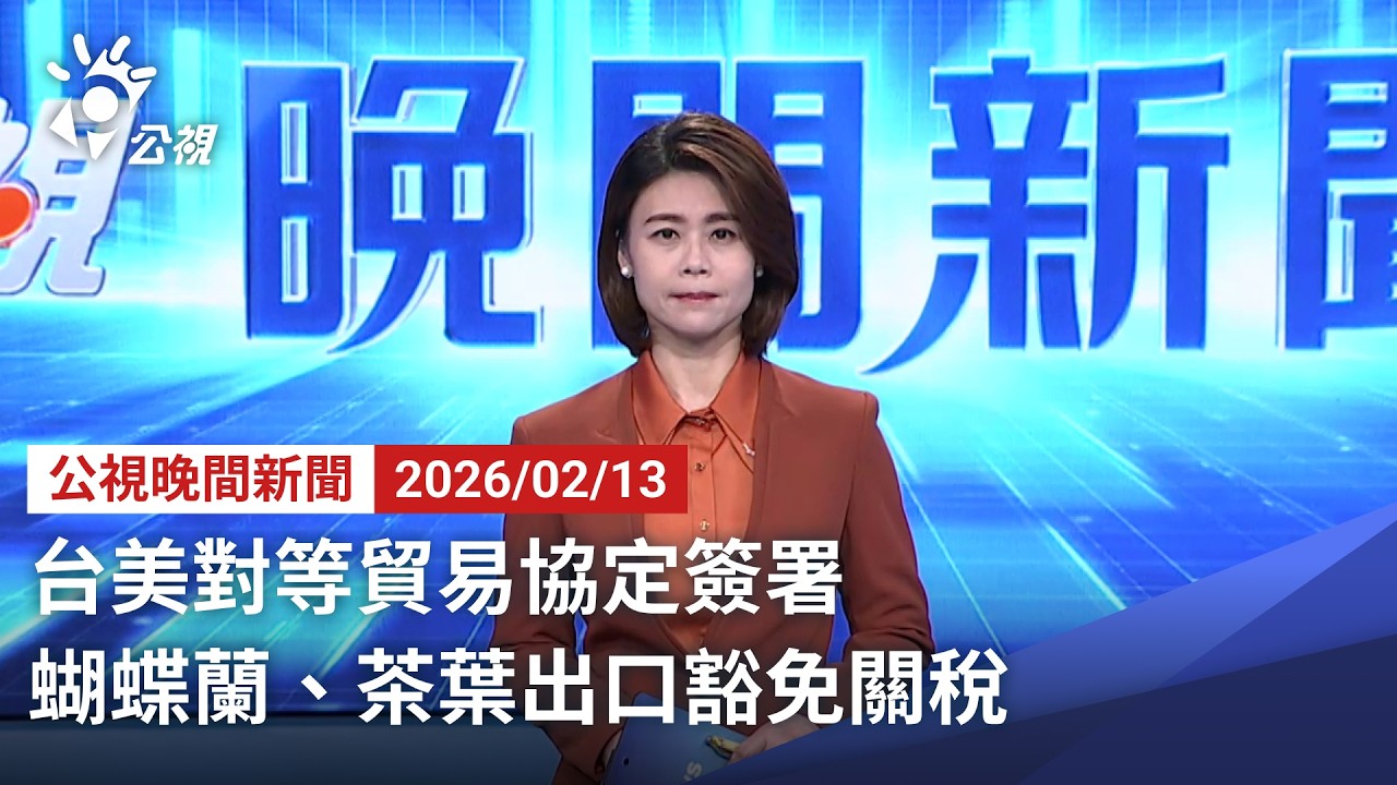 20260213 公視晚間新聞 完整版（無網路版權內容除外）｜台美對等貿易協定簽署 蝴蝶蘭、茶葉出口豁免關稅