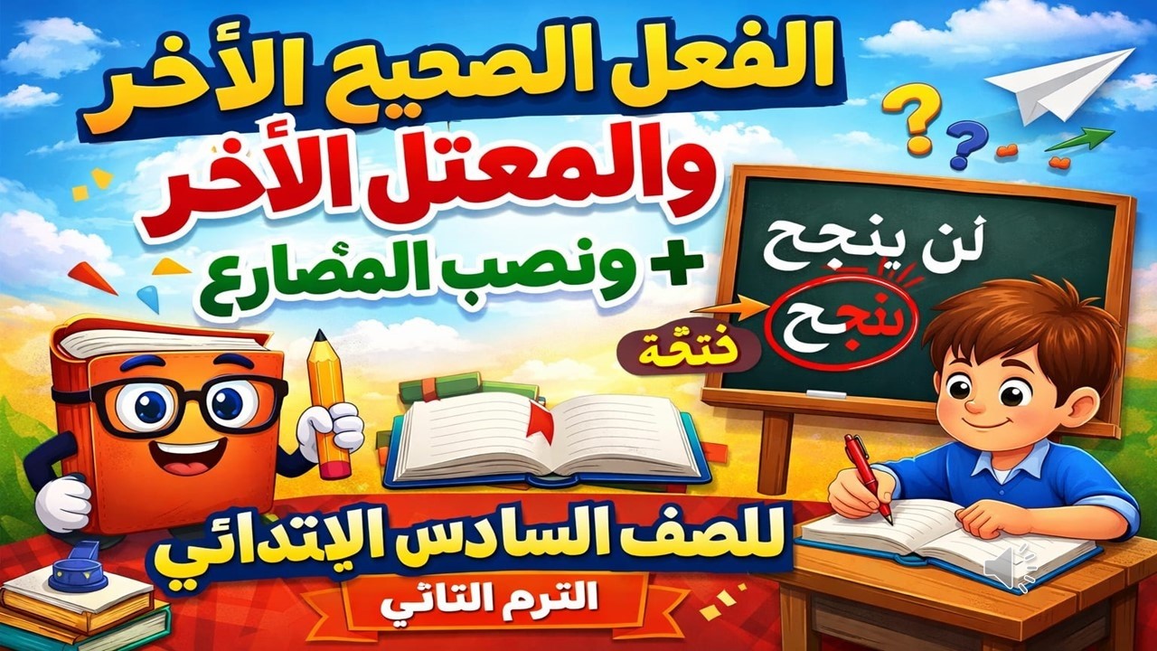 شرح الفعل الصحيح الآخر والمعتل الآخر ونصب الفعل المضارع | الصف السادس الابتدائي