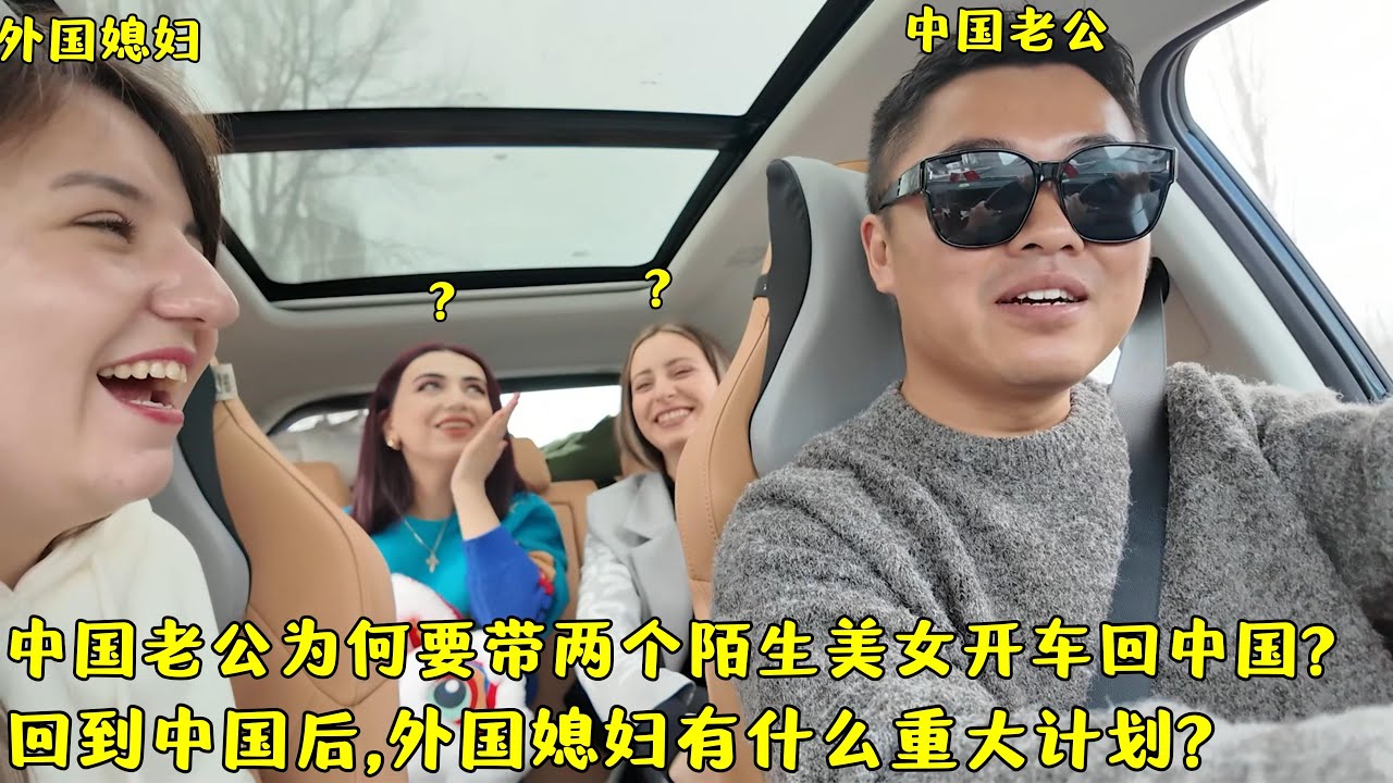 中国老公为何带2个陌生美女开车回中国?外国媳妇回国后有啥计划?