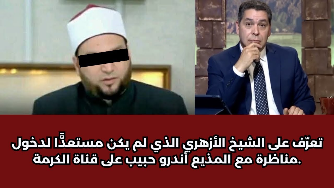 تعرّف على الشيخ الأزهري الذي لم يكن مستعدًّا لدخول مناظرة مع المذيع أندرو حبيب على قناة الكرمة.