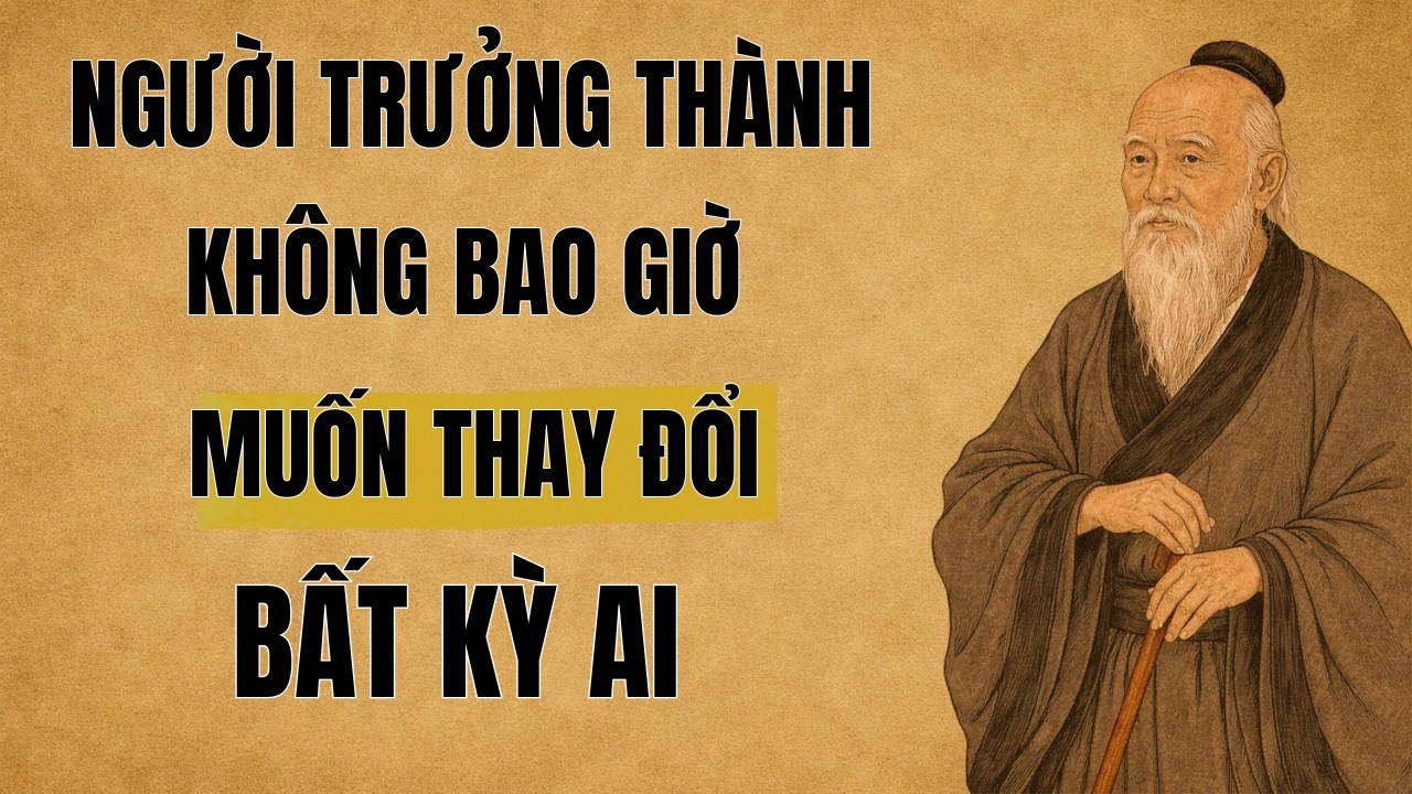 Trưởng Thành Là Khi Bạn Không Còn Muốn Thay Đổi Bất Kỳ Ai | Cổ Nhân Thuật Giải