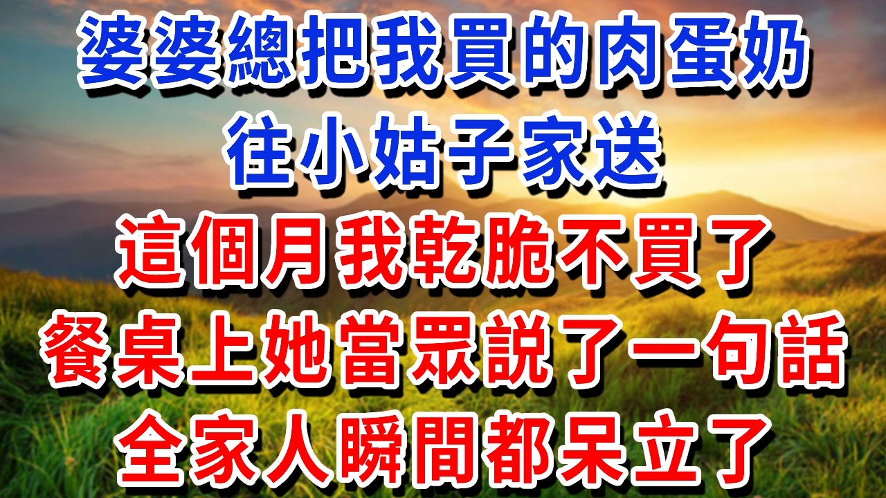 婆婆總把我買的肉蛋奶往小姑子家送，這個月我乾脆不買了，餐桌上她當眾説了一句話，全家人瞬間都呆立了#書婷講故事 #為人處世#生活經驗#情感故事#晚年哲理#說故事#完結文