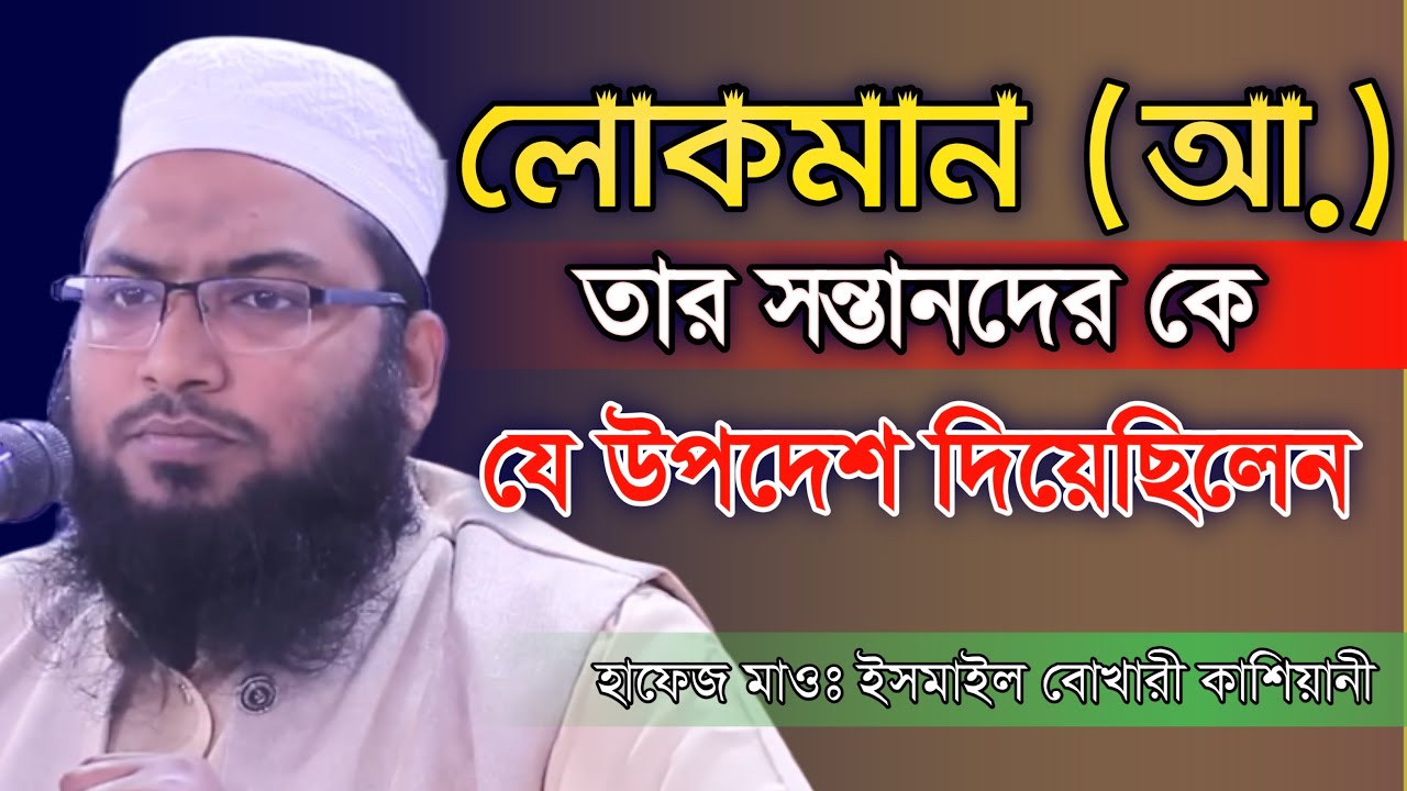 লোকমান (আ.) তার সন্তানদের যে উপদেশ দিয়েছিলেন/মাওঃ ইসমাইল বোখারী কাশিয়ানী/Ismail Bukhari Kashiani.