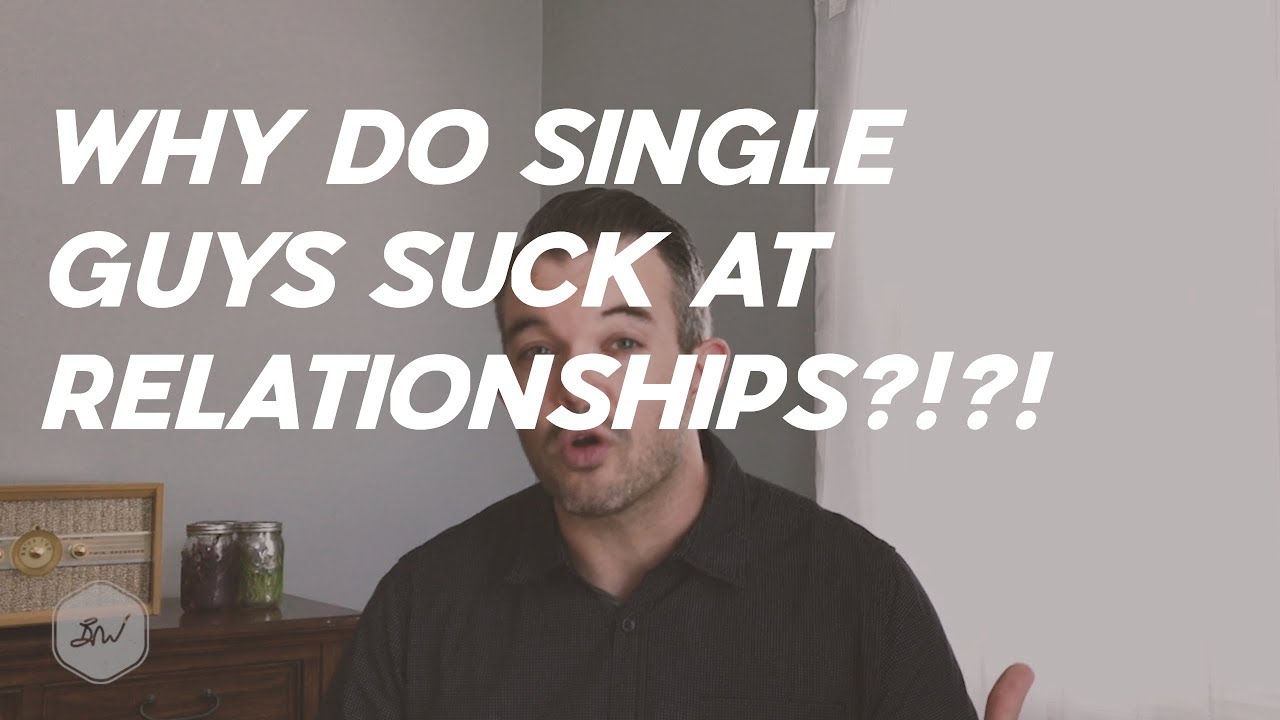 Why Do Single Guys Suck at Relationships?!?!