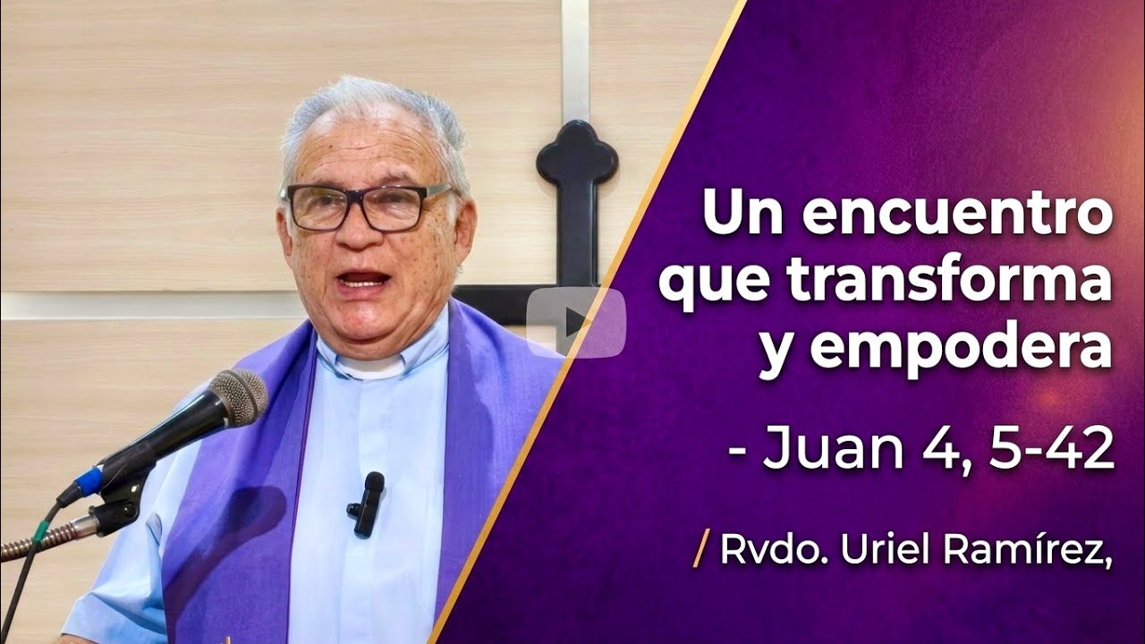 Un encuentro que transforma y empodera - Juan 4: 5-42 / Rvdo. Uriel Ramírez