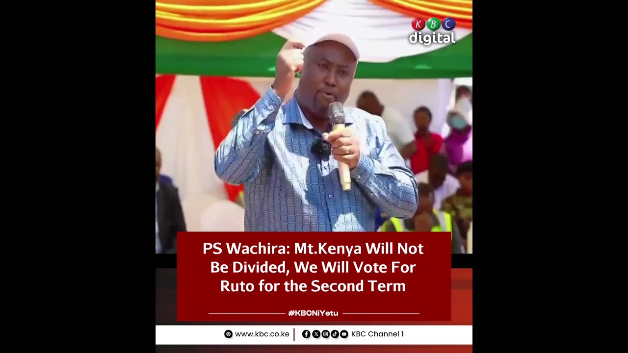 PS Wachira: Mt. Kenya region remains united and will back President Ruto's re-election bid