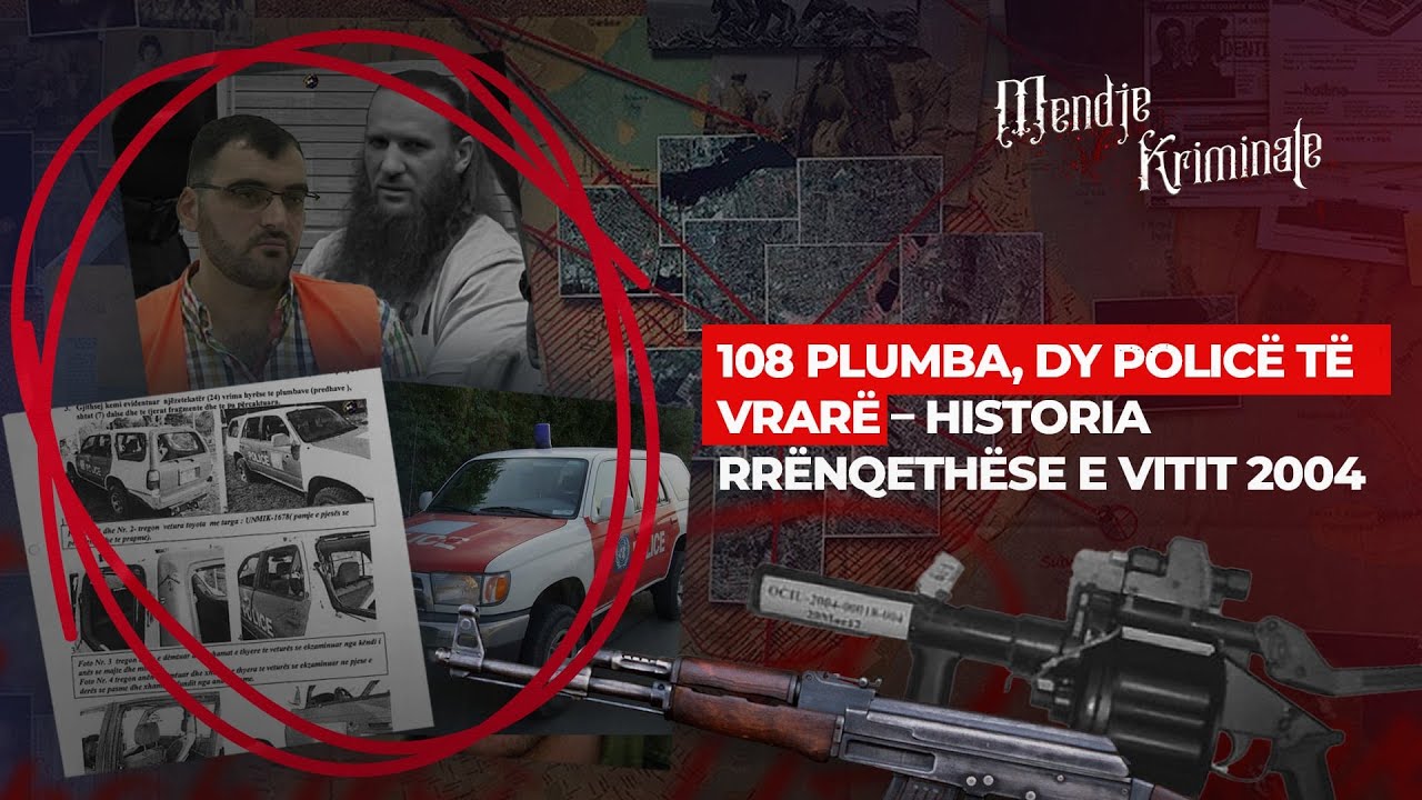 108 PLUMBA, DY POLICË TË VRARË – HISTORIA RRËNQETHËSE E VITIT 2004 - MENDJE KRIMINALE