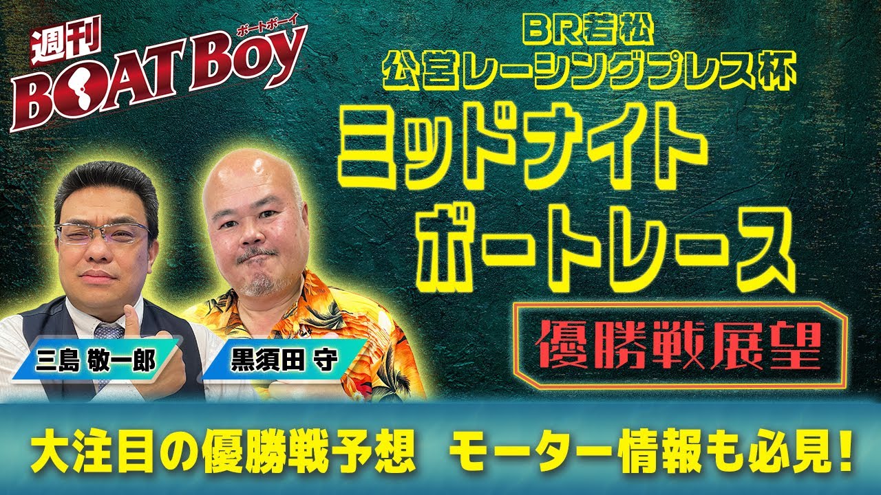 【優勝戦展望】週刊BOATBoy 若松ミッドナイトボートレースの優勝戦をBOATBoy編集部が渾身予想！！