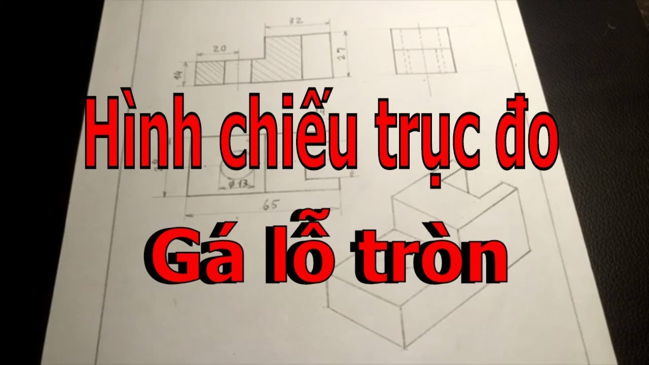 Hướng dẫn chi tiết vẽ Hình cắt - Hình chiếu cạnh - Hình chiếu trục đo của Gá lỗ tròn