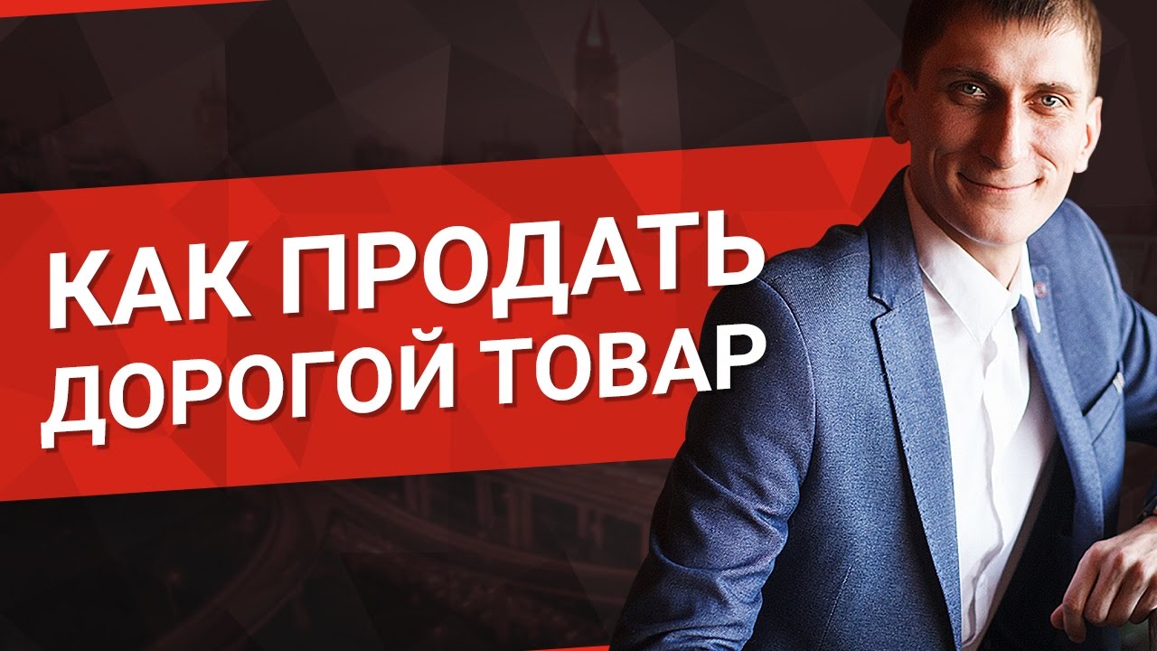 Как продать дорогой товар? 4 момента которые нужно учесть, чтобы продать дорогой товар.