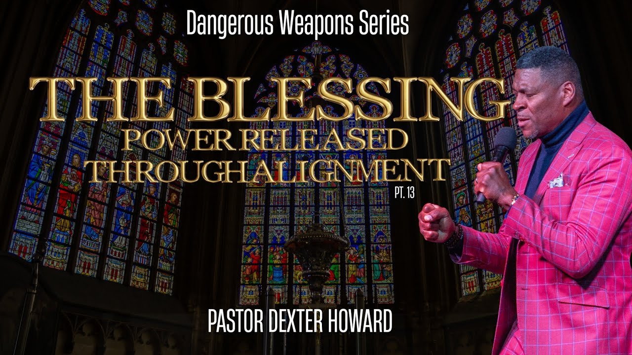 The Blessing(Power Released Through Alignment) | Dangerous Weapons |Pastor Dexter Howard| Pt. 13