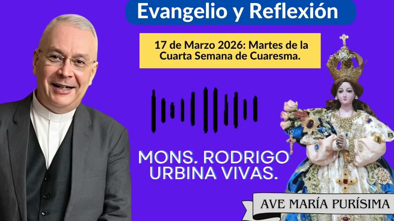 Evangelio y Homilía Martes 17 de Marzo 2026. Monseñor Rodrigo Urbina 