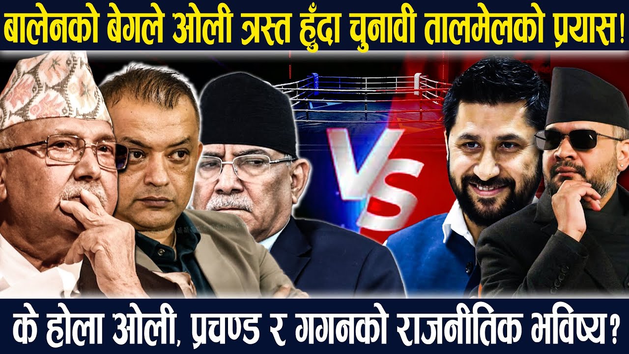 बालेनको बेगले ओली त्रस्त: नेकपासँग चुनावी तालमेलको प्रयास! के होला ओली, प्रचण्डको राजनीतिक भविष्य?