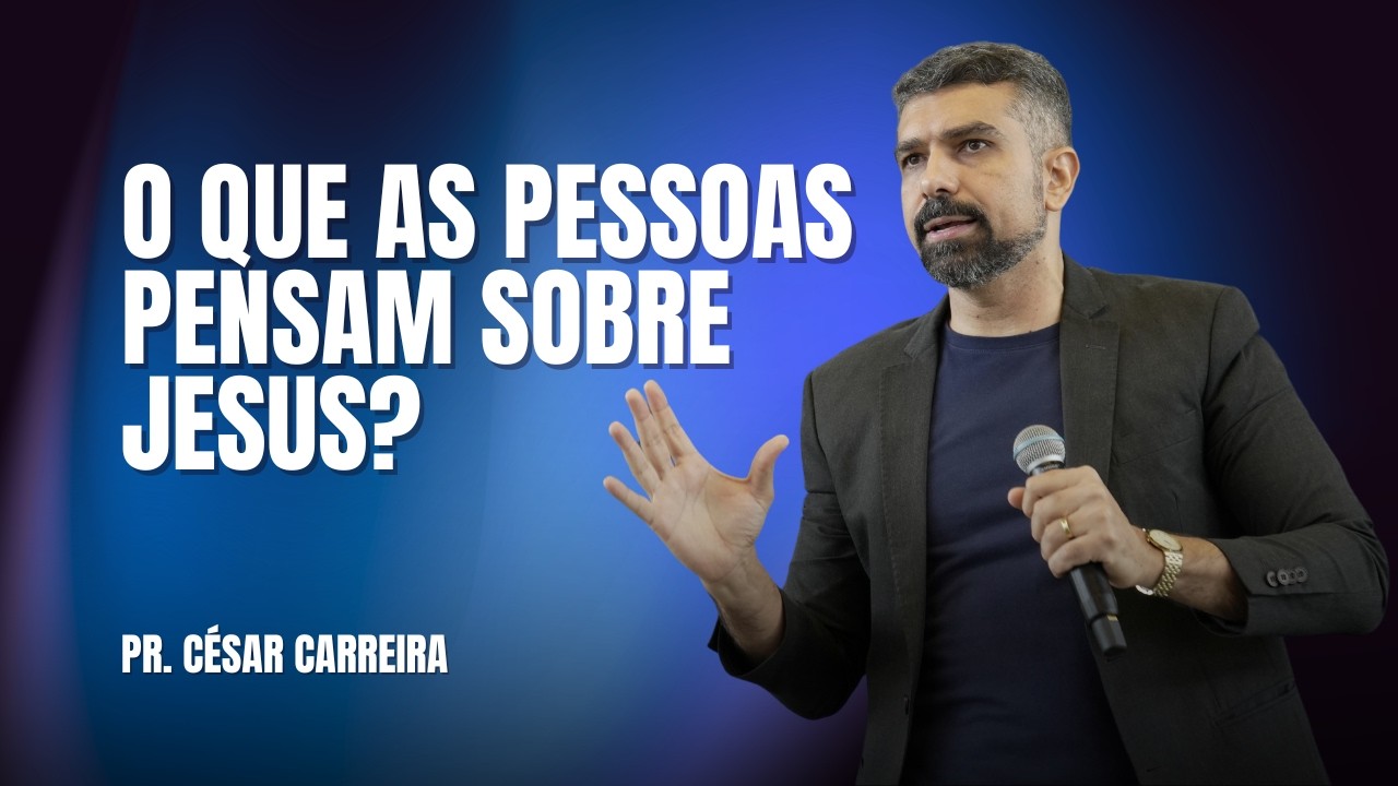 O QUE AS PESSOAS PENSAM SOBRE JESUS? | PR. CÉSAR CARRERA