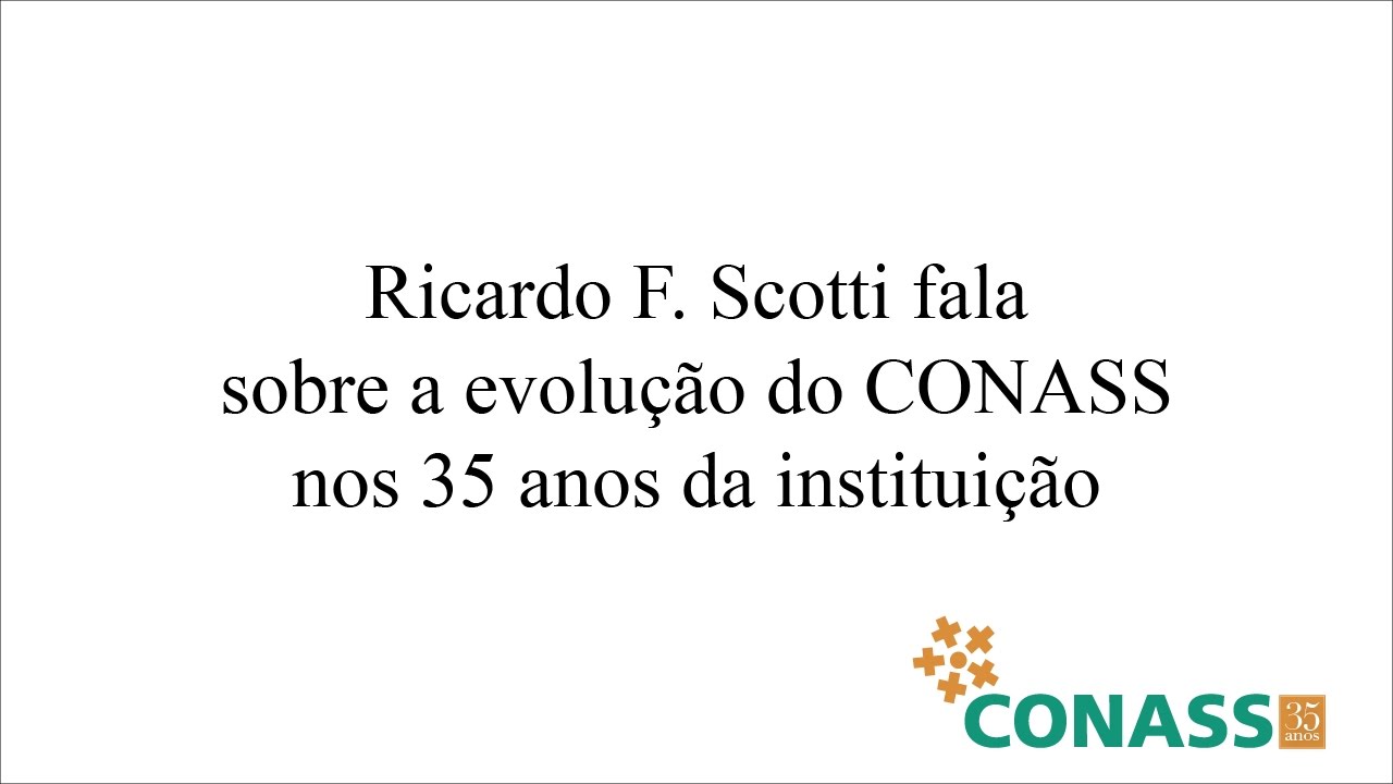 Ricardo F. Scotti fala sobre a evolu&ccedil;&atilde;o do CONASS nos 35 anos da institui&ccedil;&atilde;o