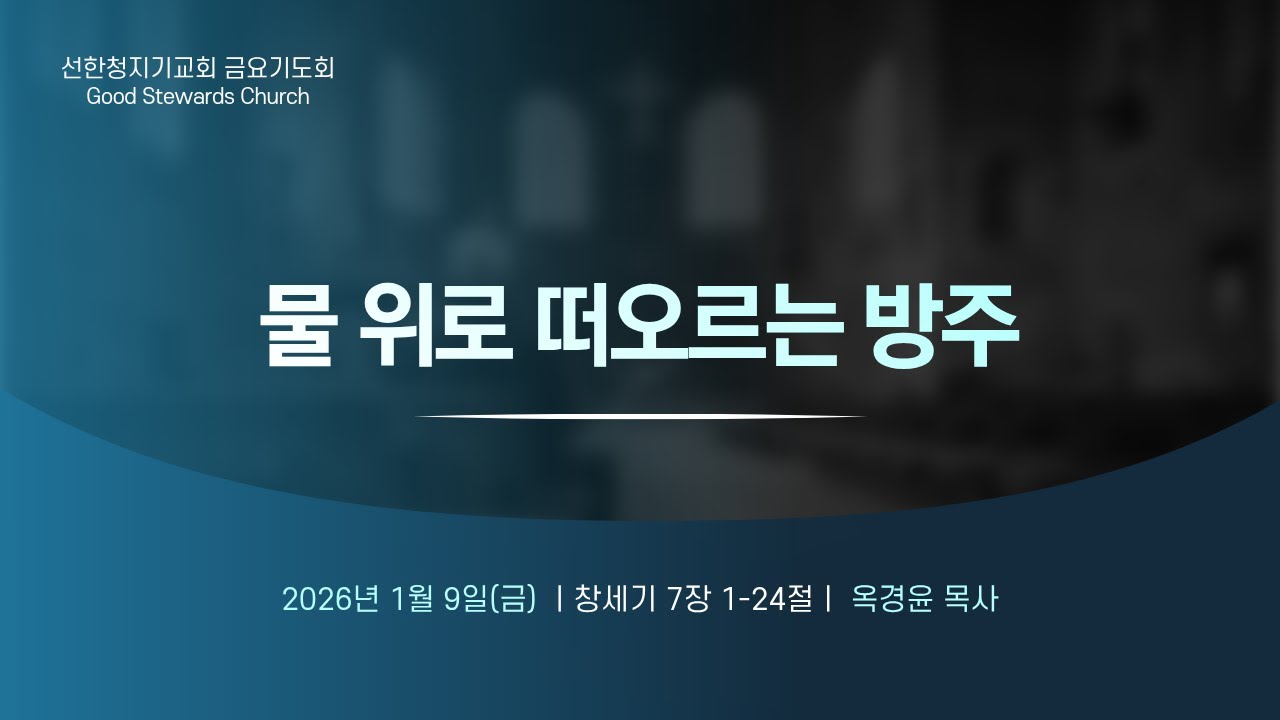 2026-01-09/금요기도회/물 위로 떠오르는 방주/창7:1-24/옥경윤목사