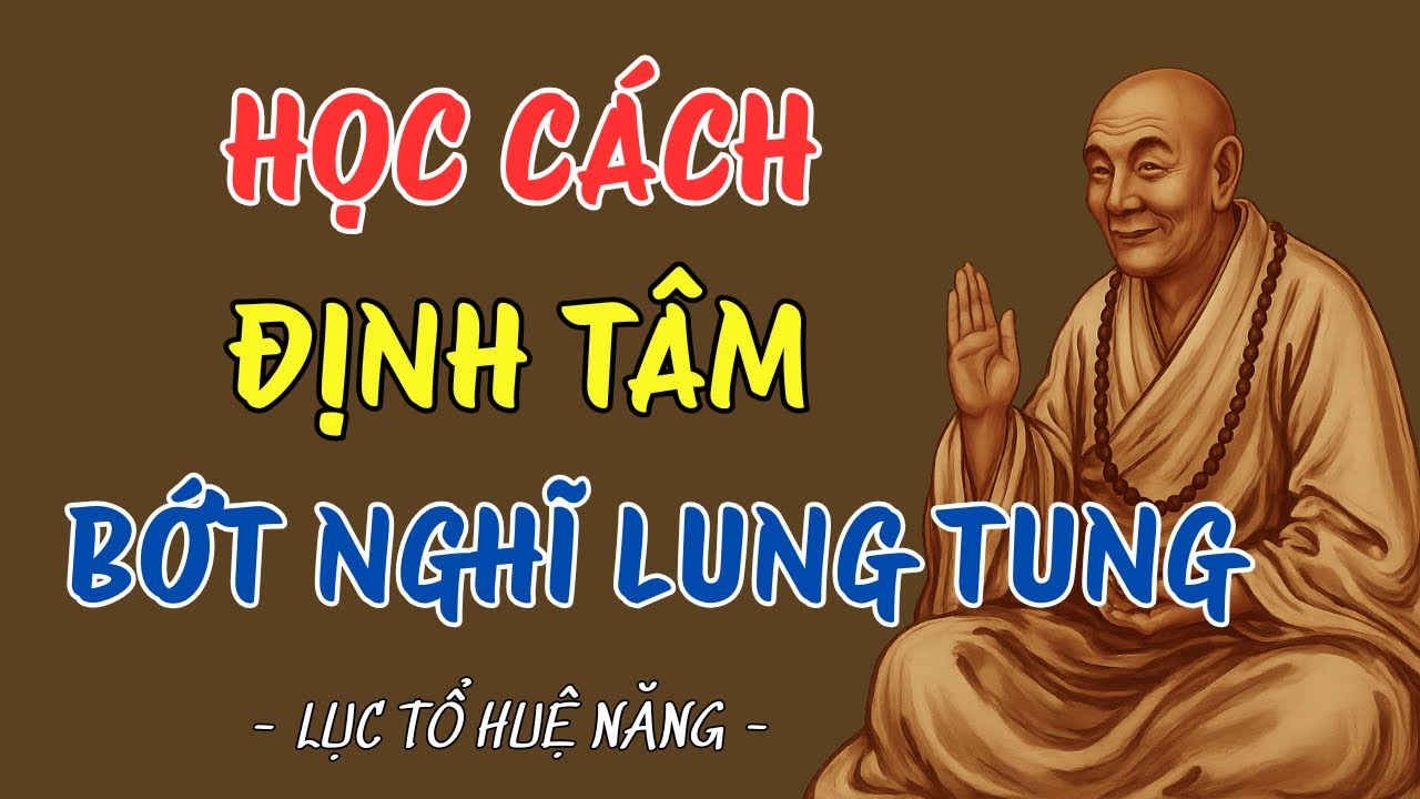 LỤC TỔ HUỆ NĂNG: HỌC CÁCH ĐỊNH TÂM, ĐẦU ÓC TỰ KHẮC NHẸ NHÀNG HƠN NÊN NGHE 1 LẦN