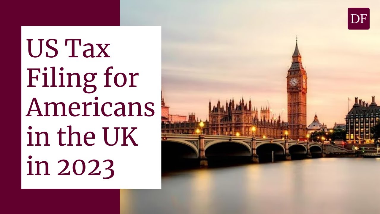 US Tax Filing Update and Strategies for Americans Living in the UK in 2023