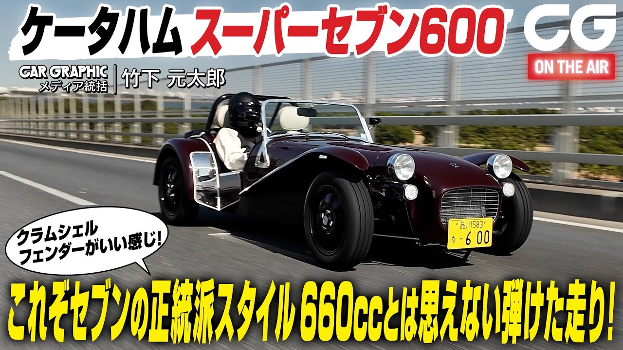 ケータハム スーパーセブン 600：これぞ正統派スタイル　クラムシェルフェンダーがいい感じ！ 660ccとは思えない弾けた走りに感動！ CGの竹下元太郎が試乗します