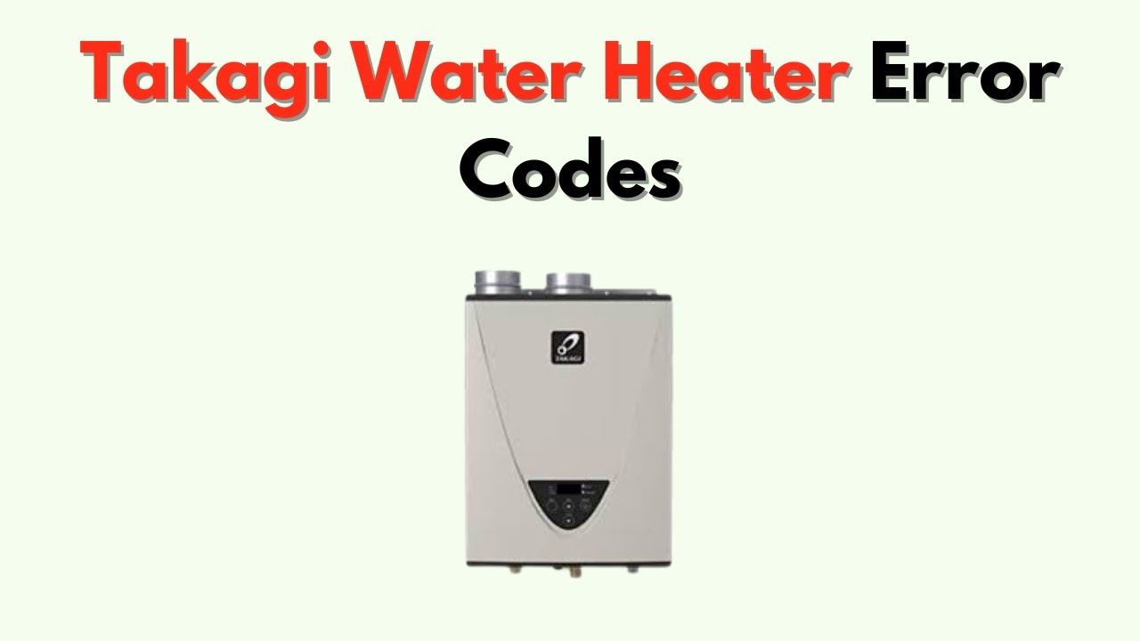 Takagi Water Heater Error Codes &ndash; Full List with Meanings & How To Fix Them