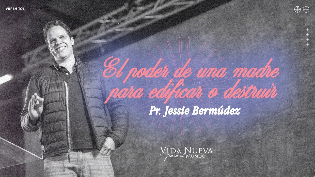 El poder de una madre (Y un padre) para edificar o destruir | Ps. Jessie Bermúdez | VNPEM Toluca