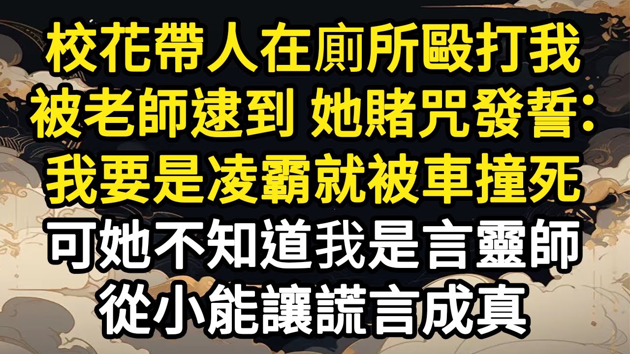 校花帶人在廁所毆打我，被老師逮到 她賭咒發誓：我要是凌霸就被車撞死，可她不知道我是言靈師，從小能讓謊言成真#故事#悬疑#人性#刑事#人生故事#生活哲學#為人哲學