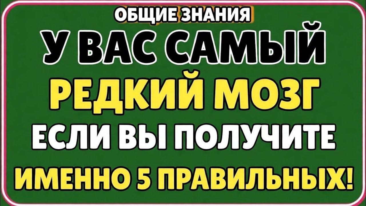 ОБЩИЕ ЗНАНИЯУ ТЕБЯ САМЫЙ РЕДКИЙ МОЗГЕСЛИ ТЫ ОТВЕТИШЬ ПРАВИЛЬНО ХОТЯ БЫ НА 5!