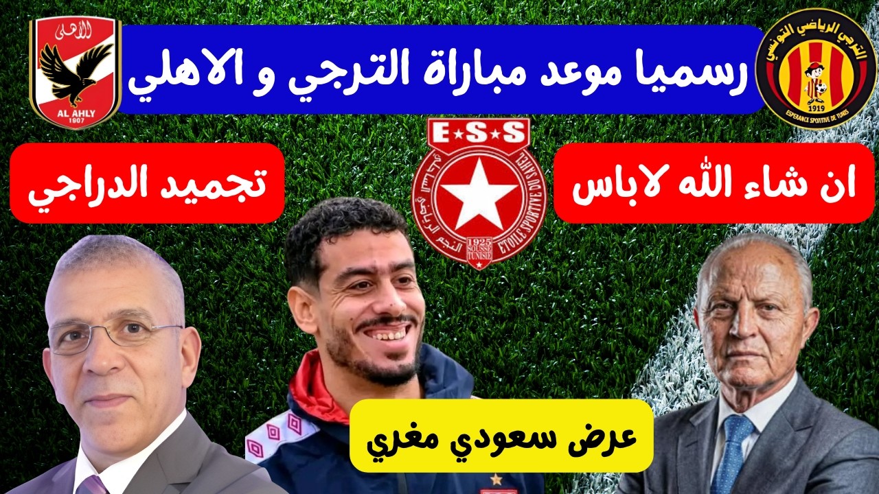 رسميا موعد مباراة الترجي و الاهلي 🔥 😱 تجميد حفيظ الدراجي عرض سعودي مغري بن حسن وعكة صحية شرف الدين